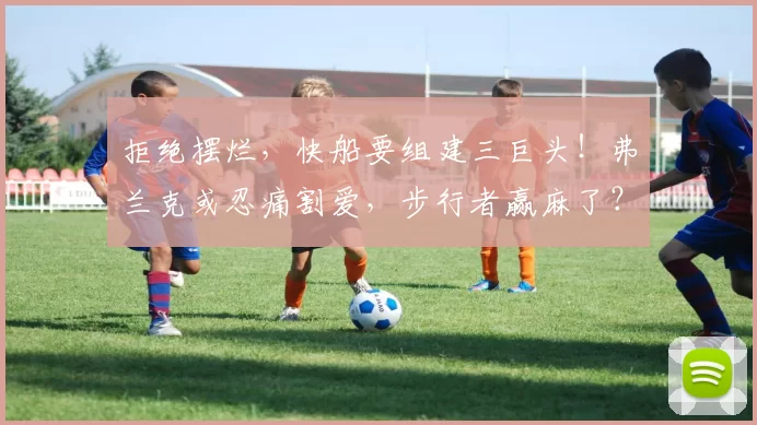 拒绝摆烂，快船要组建三巨头！弗兰克或忍痛割爱，步行者赢麻了？