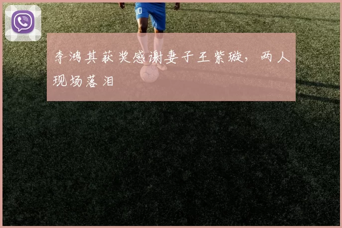 李鸿其获奖感谢妻子王紫璇，两人现场落泪