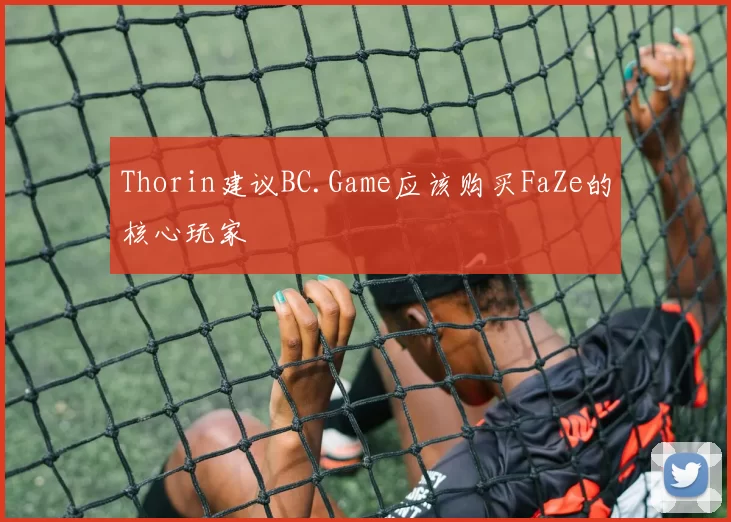 Thorin建议BC.Game应该购买FaZe的核心玩家