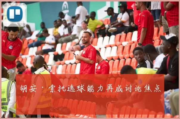 胡安·索托选球能力再成讨论焦点