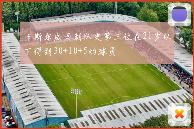卡斯尔成马刺队史第三位在21岁以下得到30+10+5的球员