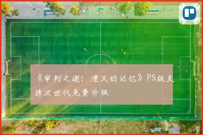 《审判之逝：湮灭的记忆》PS版支持次世代免费升级