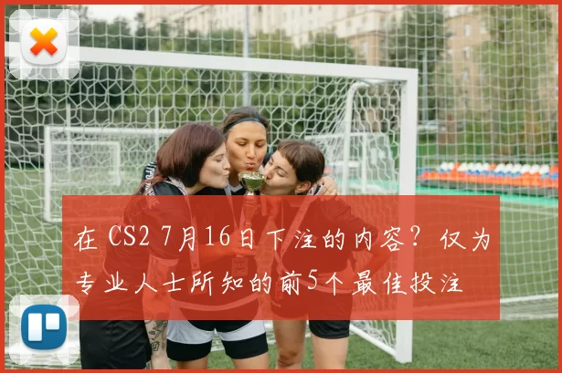 在 CS2 7月16日下注的内容？仅为专业人士所知的前5个最佳投注