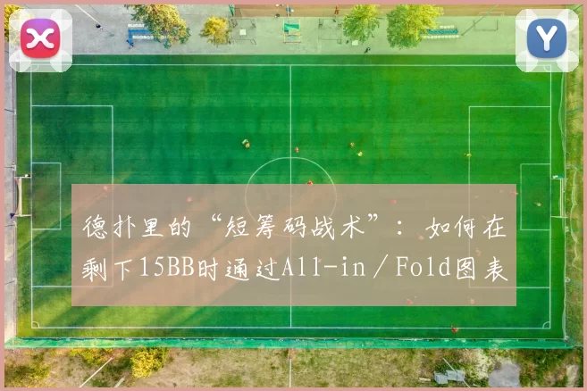 德扑里的“短筹码战术”：如何在剩下15BB时通过All-in／Fold图表翻身。（德扑短筹码打法：15BB时如何借助All-in／Fold表逆袭）