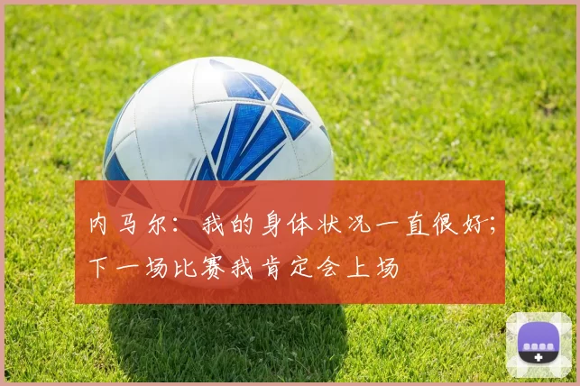 内马尔：我的身体状况一直很好；下一场比赛我肯定会上场