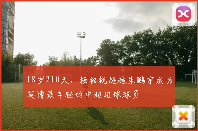 18岁210天，杨铭锐超越朱鹏宇成为英博最年轻的中超进球球员