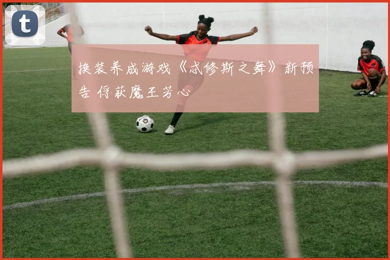 换装养成游戏《忒修斯之舞》新预告 俘获魔王芳心