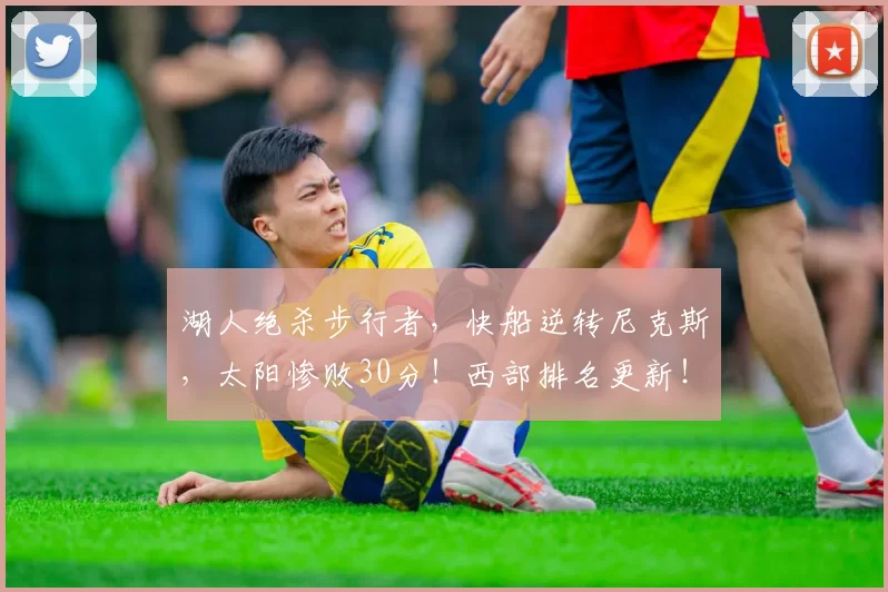 湖人绝杀步行者，快船逆转尼克斯，太阳惨败30分！西部排名更新！