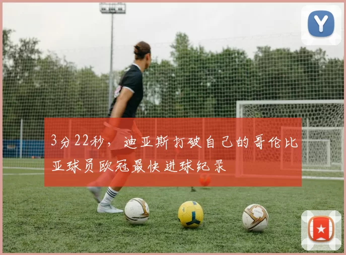 3分22秒，迪亚斯打破自己的哥伦比亚球员欧冠最快进球纪录
