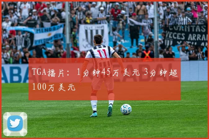 TGA播片：1分钟45万美元 3分钟超100万美元