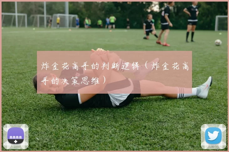 炸金花高手的判断逻辑（炸金花高手的决策思维）