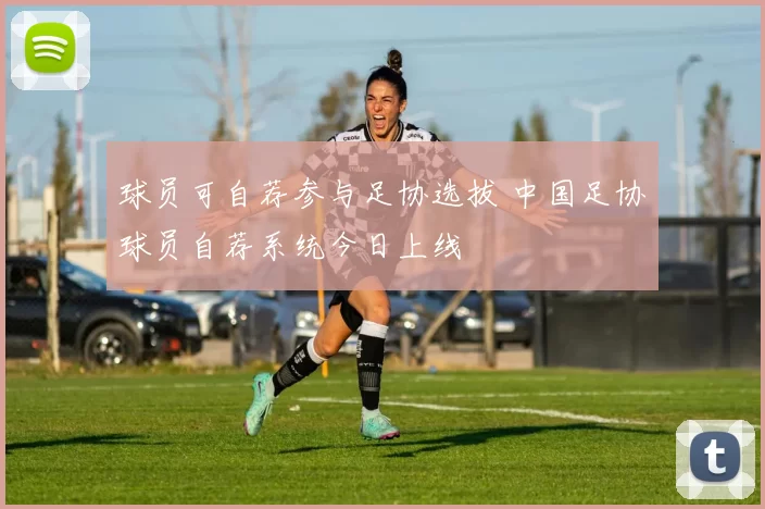 球员可自荐参与足协选拔 中国足协球员自荐系统今日上线