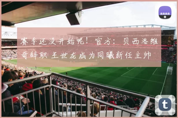 赛季还没开始呢！官方：贝西洛维奇辞职 王世龙成为同曦新任主帅