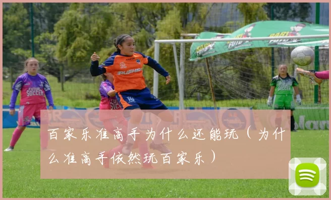 百家乐准高手为什么还能玩（为什么准高手依然玩百家乐）