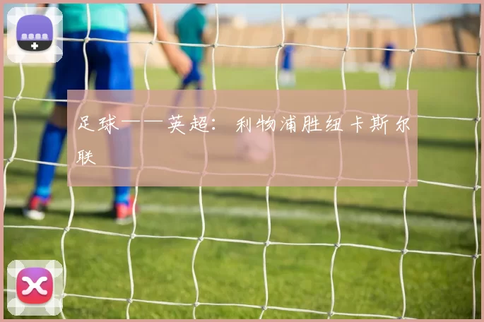 足球——英超：利物浦胜纽卡斯尔联