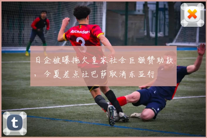 日企被曝拖欠皇家社会巨额赞助款，今夏差点让巴萨取消东亚行
