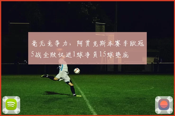 毫无竞争力，阿贾克斯本赛季欧冠5战全败仅进1球净负15球垫底