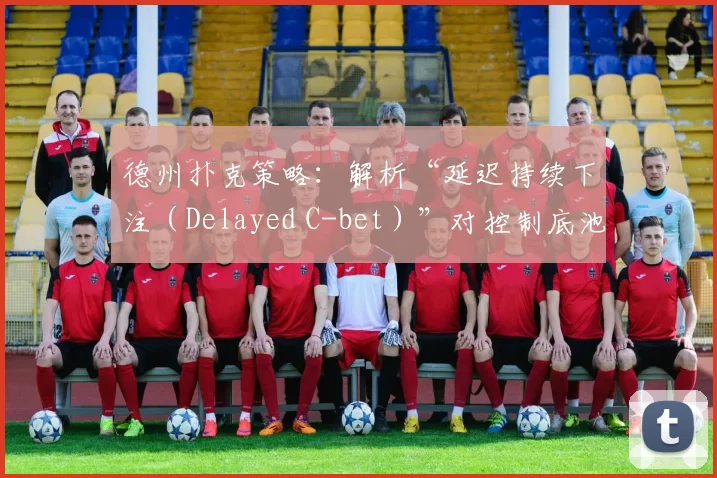 德州扑克策略：解析“延迟持续下注（Delayed C-bet）”对控制底池规模的作用。（德州扑克策略解析：如何用延迟持续下注掌控底池大小）