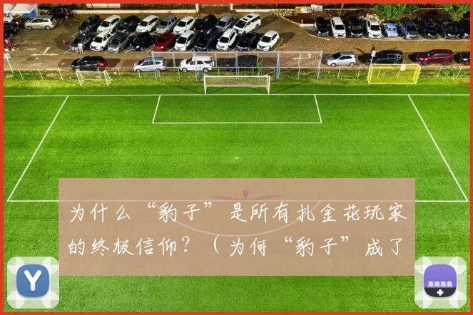 为什么“豹子”是所有扎金花玩家的终极信仰？（为何“豹子”成了扎金花玩家的终极追求？）