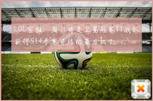LOL官推：周六将是卫冕冠军T1战队获得S14参赛资格的最后机会