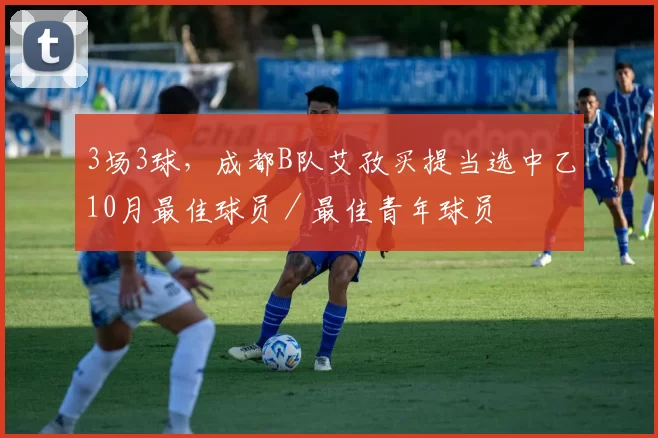3场3球，成都B队艾孜买提当选中乙10月最佳球员／最佳青年球员