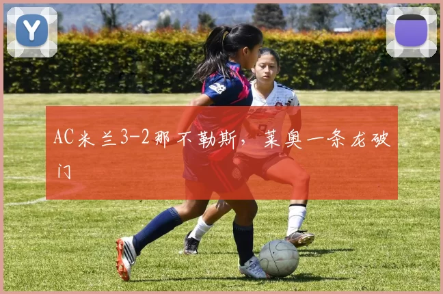 AC米兰3-2那不勒斯，莱奥一条龙破门