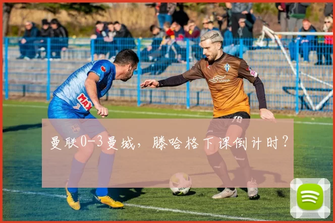 曼联0-3曼城，滕哈格下课倒计时？