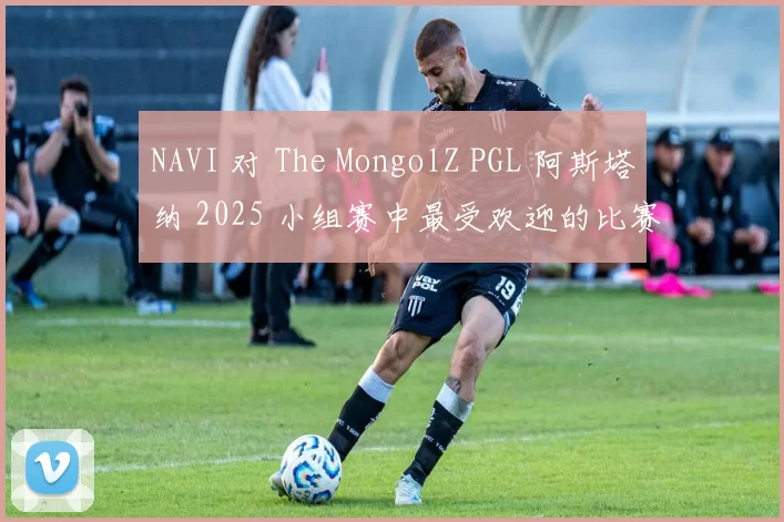 NAVI 对 The MongolZ PGL 阿斯塔纳 2025 小组赛中最受欢迎的比赛