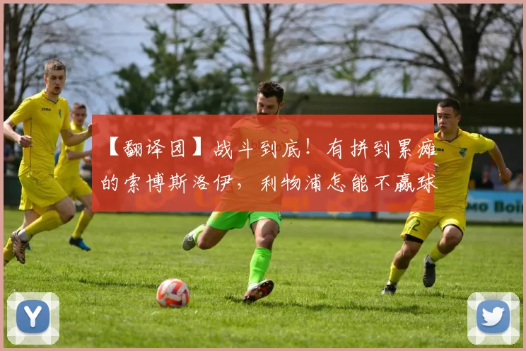 【翻译团】战斗到底！有拼到累瘫的索博斯洛伊，利物浦怎能不赢球？12亮26回复