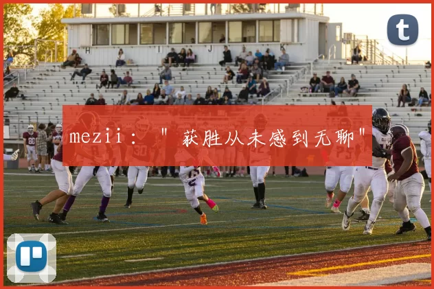 mezii ： ＂获胜从未感到无聊＂