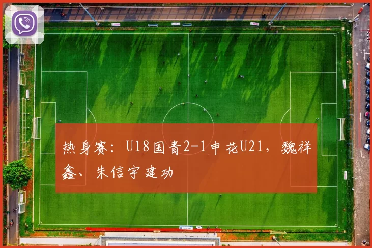 热身赛：U18国青2-1申花U21，魏祥鑫、朱信宇建功