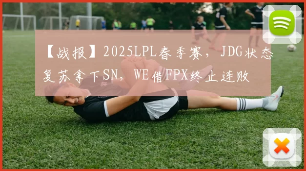 【战报】2025LPL春季赛，JDG状态复苏拿下SN，WE借FPX终止连败