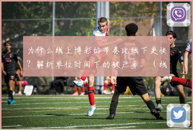 为什么线上博彩的节奏比线下更快？解析单位时间下的破产率。（线上博彩为何更快？从单位时间破产率看节奏差异）