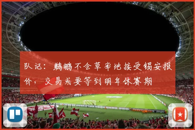 队记：鹈鹕不会草率地接受锡安报价，交易或要等到明年休赛期