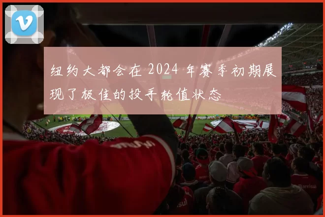 纽约大都会在 2024 年赛季初期展现了极佳的投手轮值状态