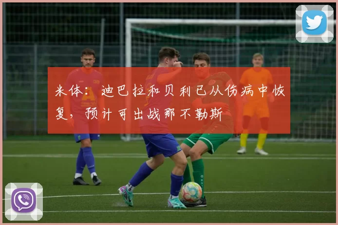 米体：迪巴拉和贝利已从伤病中恢复，预计可出战那不勒斯