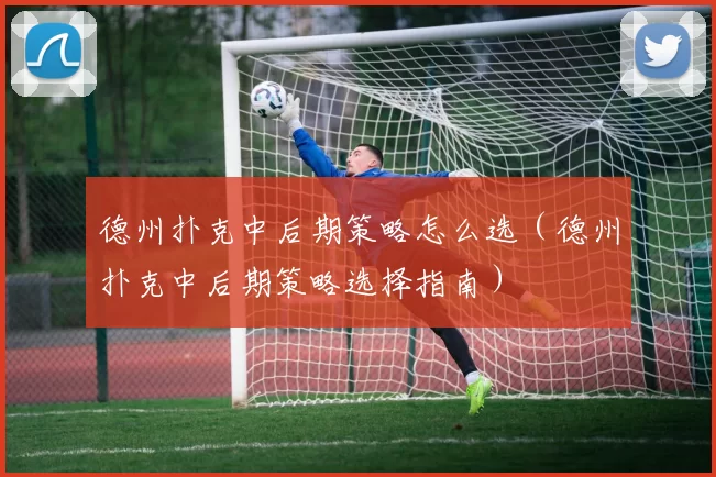 德州扑克中后期策略怎么选（德州扑克中后期策略选择指南）