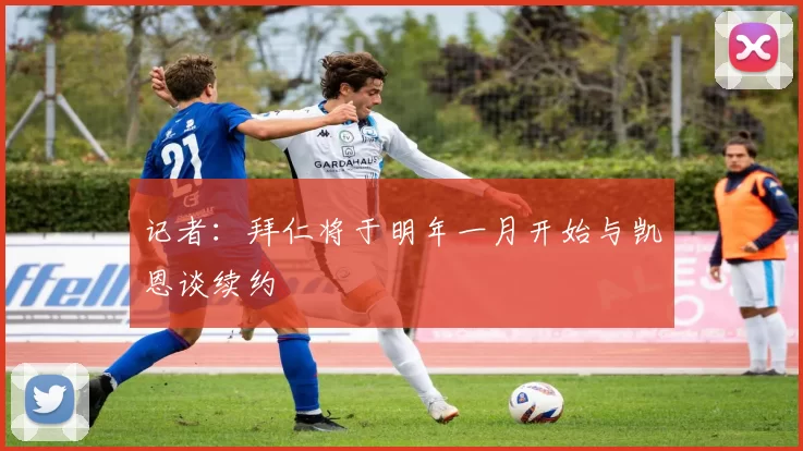 记者：拜仁将于明年一月开始与凯恩谈续约