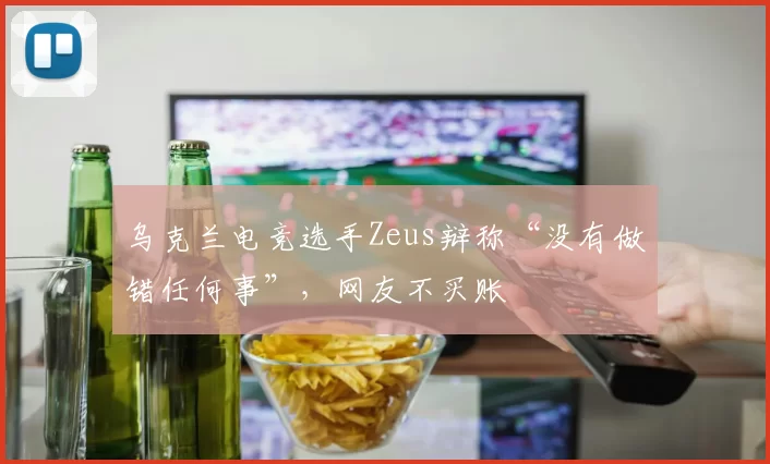 乌克兰电竞选手Zeus辩称“没有做错任何事”，网友不买账