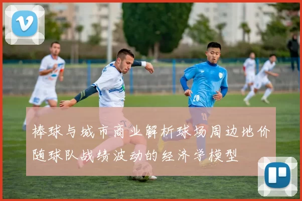 棒球与城市商业解析球场周边地价随球队战绩波动的经济学模型