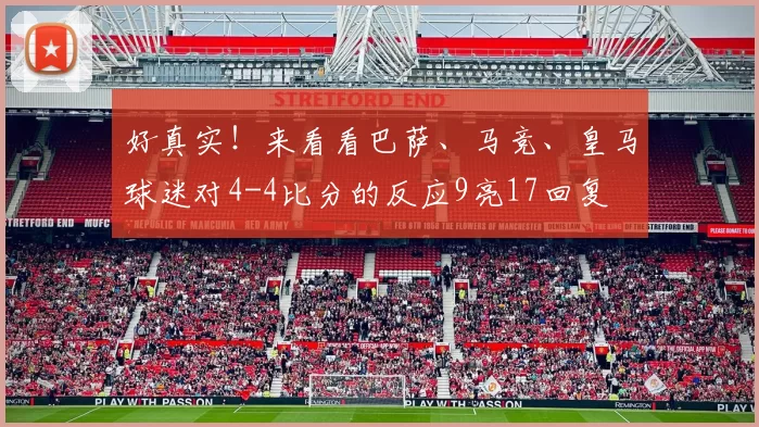 好真实！来看看巴萨、马竞、皇马球迷对4-4比分的反应9亮17回复