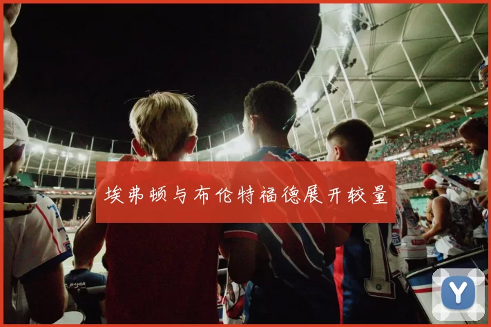 埃弗顿与布伦特福德展开较量