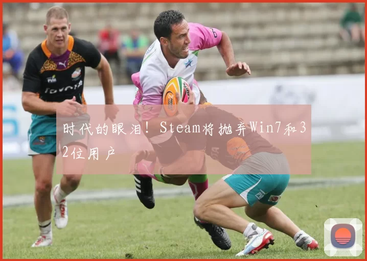 时代的眼泪！Steam将抛弃Win7和32位用户