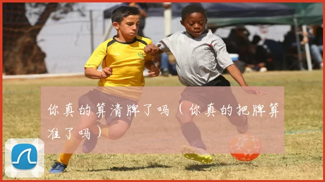 你真的算清牌了吗（你真的把牌算准了吗）