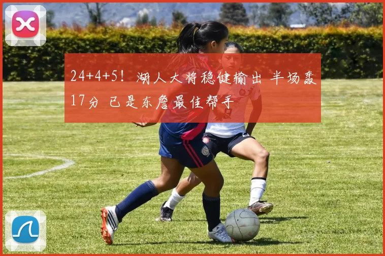 24+4+5！湖人大将稳健输出 半场轰17分 已是东詹最佳帮手