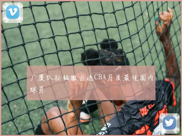 广厦队孙铭徽当选CBA月度最佳国内球员