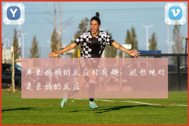 库里妈妈的反应好有趣，这也绝对是亲妈的反应